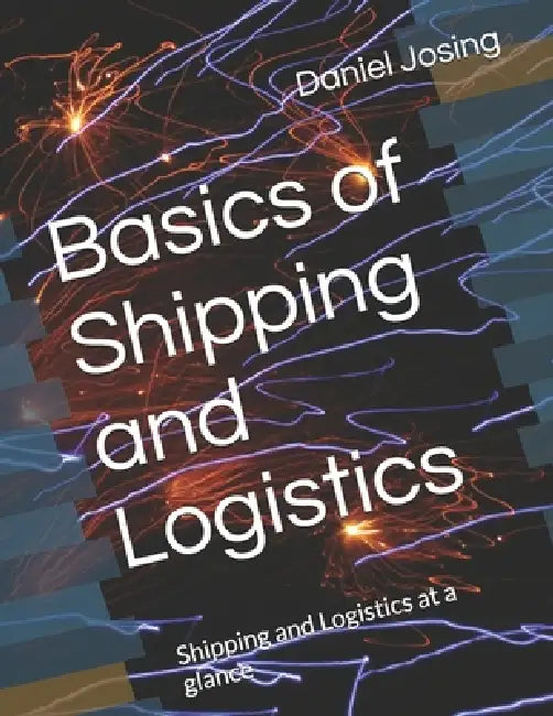 Basics of Shipping and Logistics: Shipping and Logistics at a glance by Daniel Josing