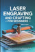 Laser Engraving and Crafting for Beginners: A Practical Step-by-Step Beginners Guide to Machine Setup, Material Handling, Cutting Techniques and DIY C by Nolan F. Owen