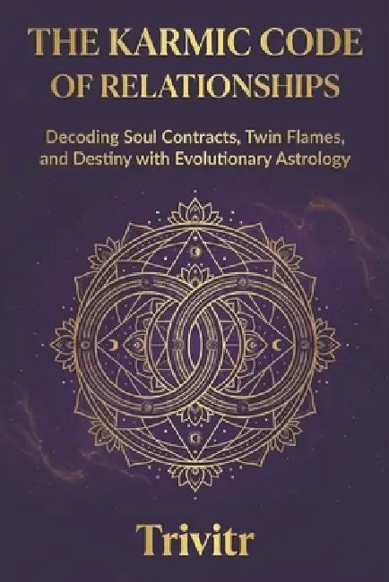 The Karmic Code of Relationships: Decoding Soul Contracts, Twin Flames, and Destiny with Evolutionary Astrology by Trivitr