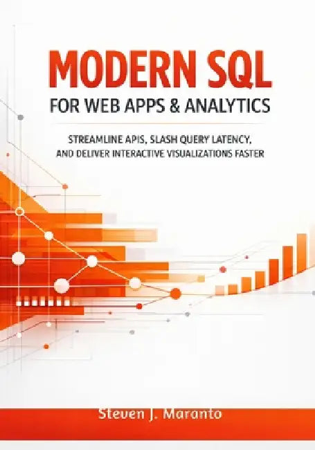Modern SQL for Web Apps & Analytics: Streamline APIs, Slash Query Latency, and Deliver Interactive Visualizations Faster by Steven J. Maranto
