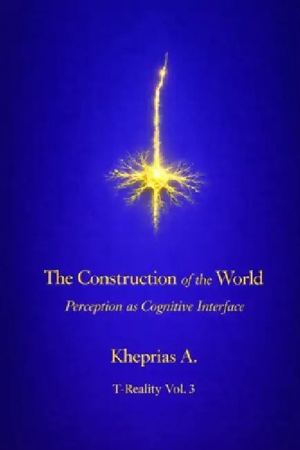 The Construction of the World: Perception as a Cognitive Interface by Kheprias A