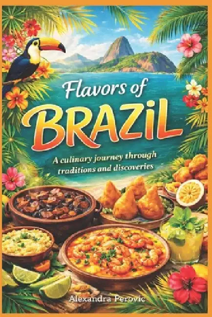 Brazil - The Great Book of cooking: Recipes, history, and memories from a journey to the land of flavors by Alexandra Perovic