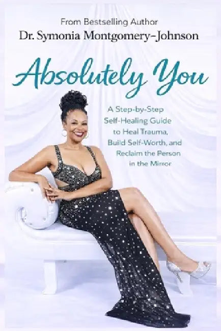 Absolutely You: A Step-by Step Self-healing guide to heal trauma, build self-worth and reclaim the person in the mirror by Symonia Montgomery