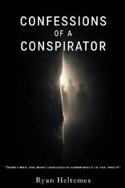 Confessions of a Conspirator: "Sometimes the Most Dangerous Conspiracy is the Truth." by Ryan Heltemes