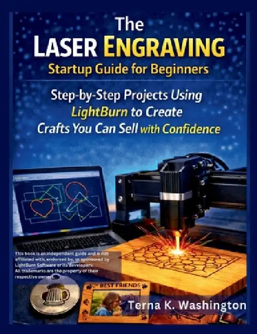 The Laser Engraving Startup Guide for Beginners: Step-by-Step Projects Using LightBurn to Create Crafts You Can Sell with Confidence by Terna K. Washington