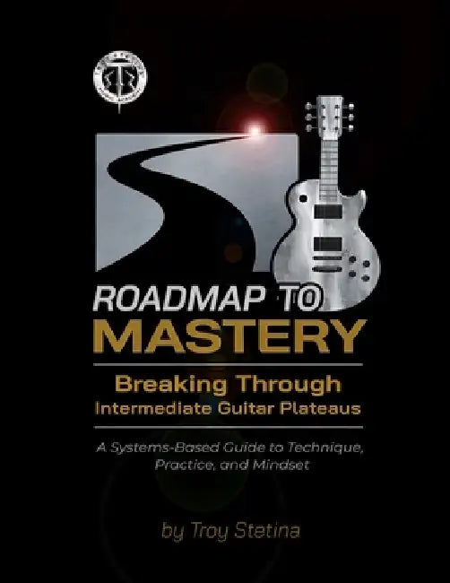 Roadmap to Mastery: Breaking Through Intermediate Guitar Plateaus: A Systems-Based Guide to Technique, Practice, and Mindset by Troy Stetina