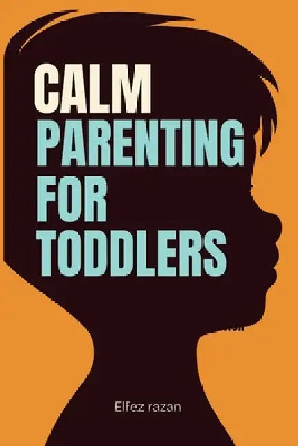 Calm Parenting for Toddlers: A Gentle Parenting Guide to Positive Discipline for Ages 1-4 Practical Strategies to Stop Tantrums, Build Cooperation, an by Elfez Razan