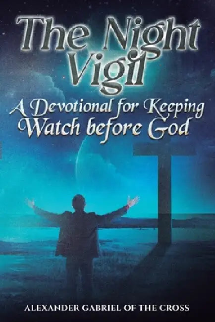 The Night Vigil: A Devotional for Keeping Watch before God by Alexander Gabriel Of the Cross