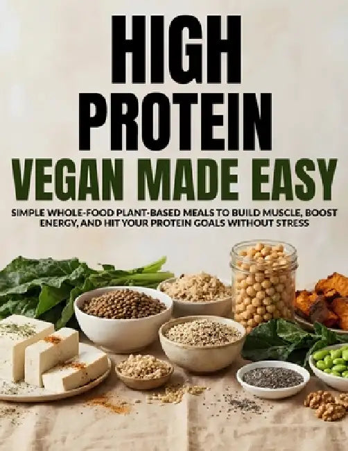 High Protein Vegan Made Easy: Simple Whole Food Plant-Based Meals to Build Muscle, Boost Energy, and Hit Your Protein Goals Without Stress by Fiyaz Sketioui