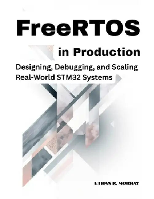 FreeRTOS in Production: Designing, Debugging, and Scaling Real-World STM32 Systems by Ethan K. Morray