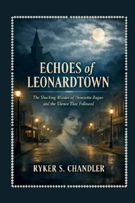 Echoes of Leonardtown: The Shocking Murder of Henrietta Ragan and the Silence That Followed by Ryker S. Chandler