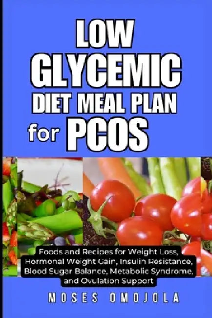 Low Glycemic Diet Meal Plan for Pcos: Foods and Recipes for Weight Loss, Hormonal Weight Gain, Insulin Resistance, Blood Sugar Balance, Metabolic Synd by Moses Omojola