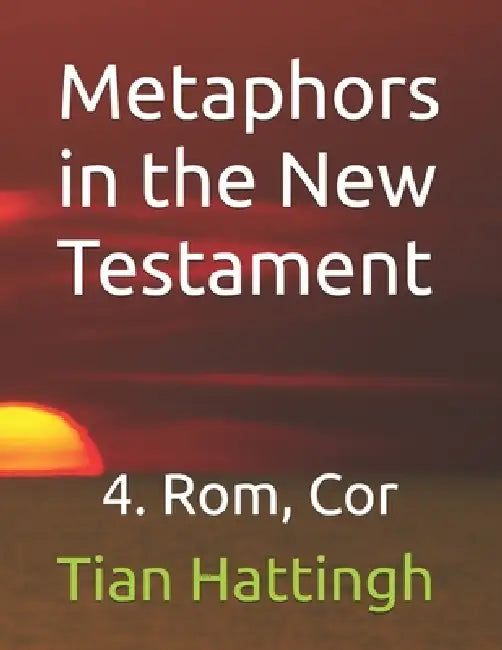 Metaphors in the New Testament: 4. Rom, Cor by Tian Hattingh
