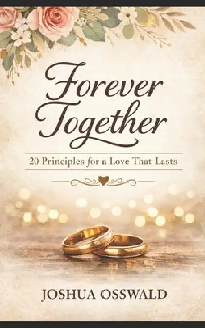 Forver Togther: 20 Principles for a Lost That Last Endures by Joshua Osswald