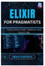 Elixir for Pragmatists: Concurrency, Fault-Tolerance, and Joyful Code by Amara Hawthorn