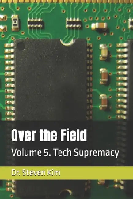 Over the Field: Volume 5. Tech Supremacy by Steven Kim