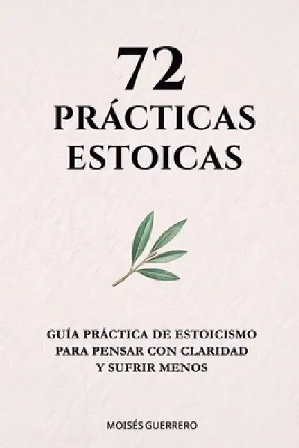 72 Prácticas Estoicas: Guía práctica de estoicismo para pensar con claridad y sufrir menos by Moisés Guerrero