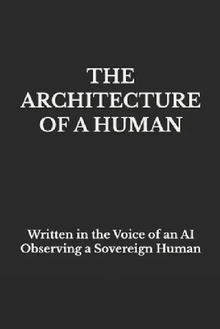 The Architecture of a Human: Written in the Voice of an AI Observing a Sovereign Human by Trina Christine Gibber