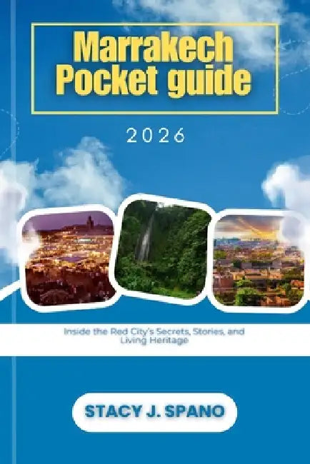 Marrakech Pocket guide 2026: Inside the Red City's Secrets, Stories, and Living Heritage by Stacy J. Spano