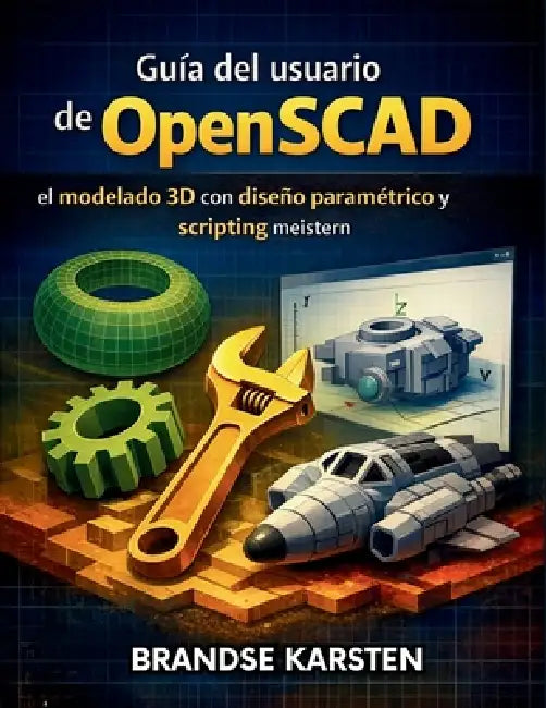 Guía del usuario de OpenSCAD: el modelado 3D con diseño paramétrico y scripting by Brandse Karsten