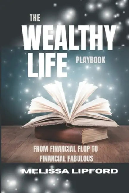 The Wealthy Life Playbook: From Financial Flop to Financial Fabulous by Melissa Lipford