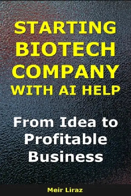 How to Start a Biotech Company With AI Help: From Idea to Profitable Business by Meir Liraz