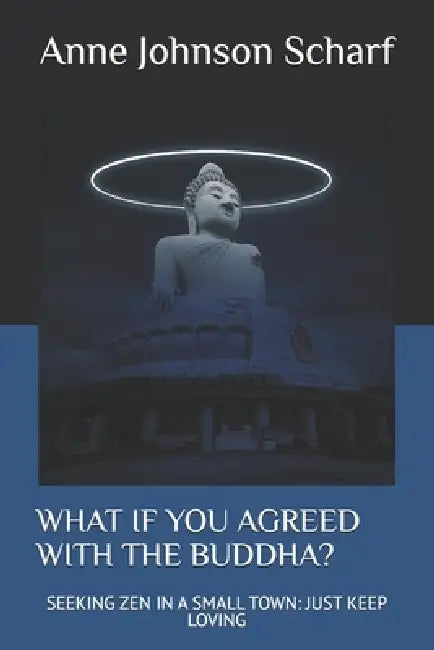 What If You Agreed with the Buddha?: Seeking Zen in a Small Town: Just Keep Loving by Anne Johnson Scharf