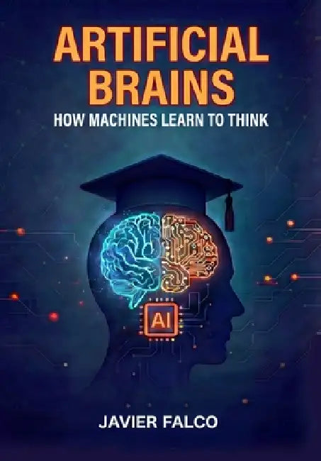 Artificial Brains: How Machines Learn to Think by Javier Falcó