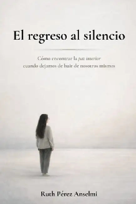 El regreso al silencio: Cómo encontrar la paz interior cuando dejamos de huir de nosotros mismos by Ruth Pérez Anselmi