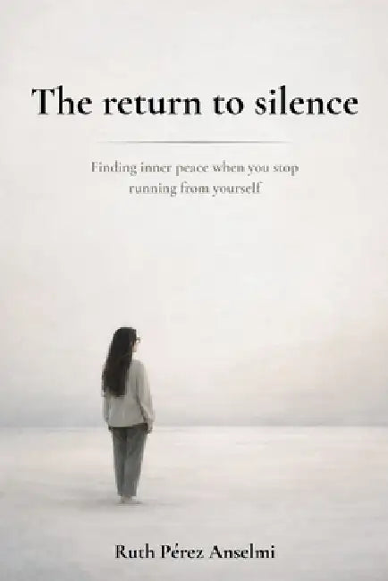 The return to silence: Finding inner peace when you stop running from yourself by Ruth Pérez Anselmi