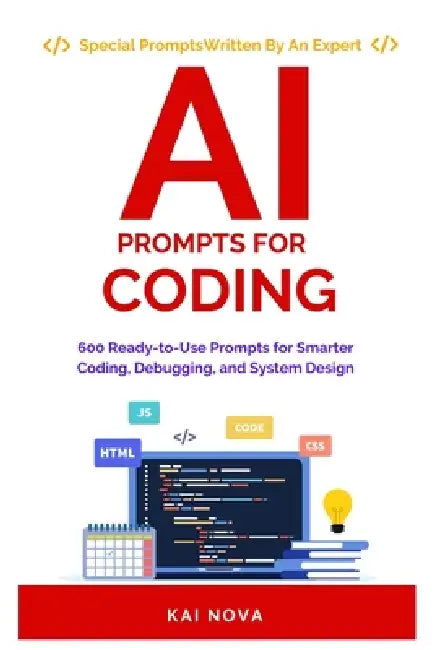 AI Prompts For Coding: 600 Ready to Use Prompts for Smarter Coding, Debugging, and System Design by Kai Nova