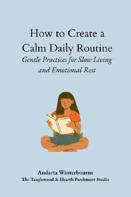 How to Create a Calm Daily Routine: Simple Rhythms to Reduce Stress and Support Sustainable Living by Andarta Winterbourne
