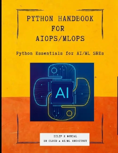 Python Essentials for AI/ML SREs: Python SRE Handbook for AIOps/ MLOps by Dilip Kumar Mondal