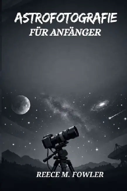 Astrofotografie Für Anfänger by Reece M. Fowler