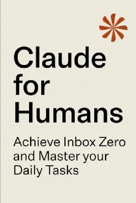 Claude for Humans: A Practical Guide to Inbox Zero, Task Management, and AI-Powered Productivity by Leif-Erik Hvide
