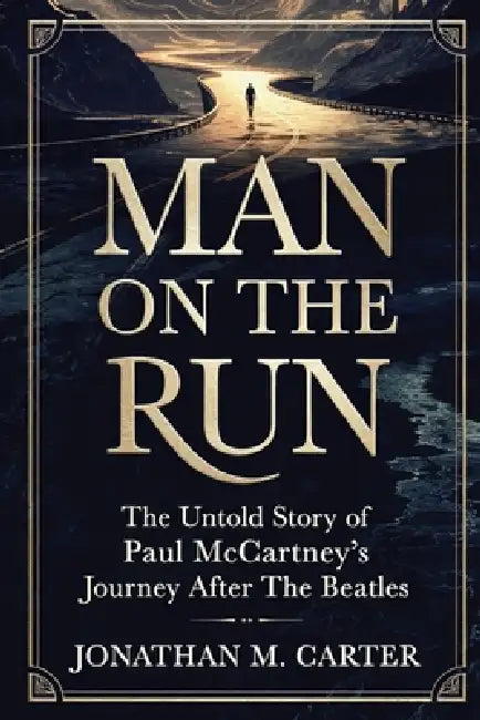 Man on the Run: The Untold Story of Paul McCartney's Journey After The Beatles by Jonathan M. Carter