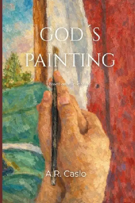 God´s Painting: Based on a True Story by A. R. Caslo