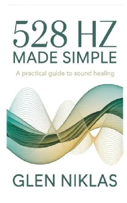 528 Hz Made Simple: A Practical Guide to Sound Healing by Glen Niklas