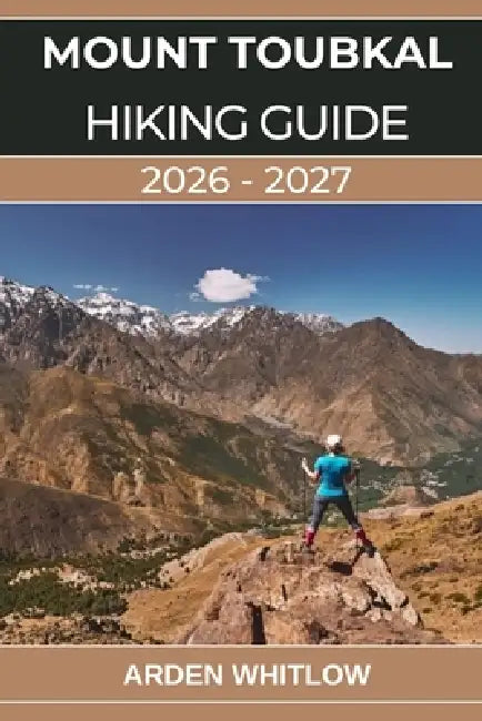 Mount Toubkal Hiking Guide 2026 - 2027: Your Complete Guide to Hiking Mount Toubkal, Exploring the High Atlas, and Experiencing Berber Culture by Arden Whitlow