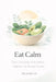 Eat Calm: The Complete Anti-Stress Nutrition & Recipe Guide by Maria J. B.
