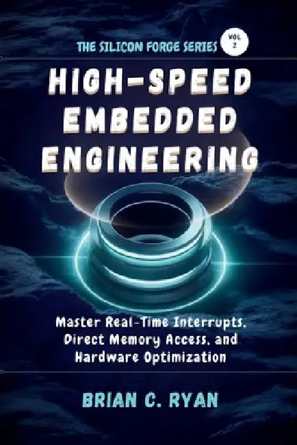 High-Speed Embedded Engineering: Master Real-Time Interrupts, Direct Memory Access, and Hardware Optimization by Brian C. Ryan