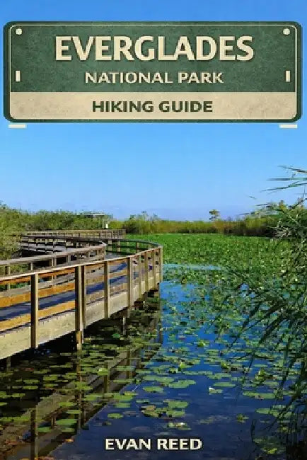 Everglades National Park: "Scenic Trails, Wildlife Encounters, Boardwalk Walks, and Practical Tips for Exploring Florida's Iconic Wetlands" by Evan Reed