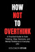 How Not To Overthink: A Practical Guide to Calm Thinking, Clear Decisions, and Mental Resilience in Everyday Life by Solomon Ryan