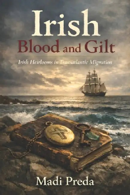 Irish Blood and Gilt: Irish Heirlooms in Transatlantic Migration by Madi Preda