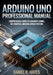 Arduino Uno Professional Manual: A Comprehensive Guide to Advanced Coding, IoT, Robotics, and Real-World Systems by Daniel R. Hayes