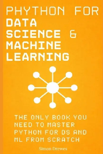 Python for Data Science and Machine Learning: The Only Book You Need to Master Python for DS and ML from Scratch: A Hands-On Guide to NumPy, Pandas, M by Simon Drewes