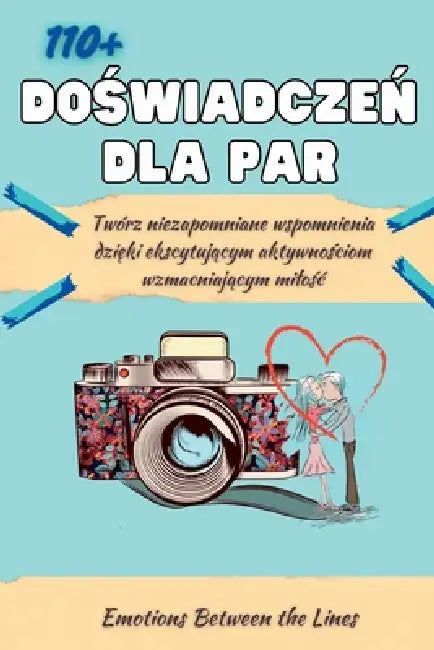110+ Doświadczeń dla Par: Twórz niezapomniane wspomnienia dzięki ekscytującym aktywnościom wzmacniającym milośc by Emotions Between the Lines