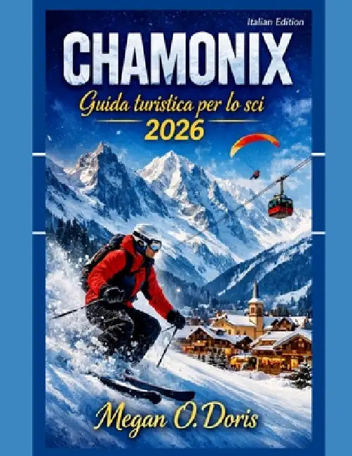 Chamonix Guida turistica per lo sci 2026: "Una guida invernale completa alle Alpi per sciatori, amanti della neve e viaggiatori in montagna" by Megan O. Doris