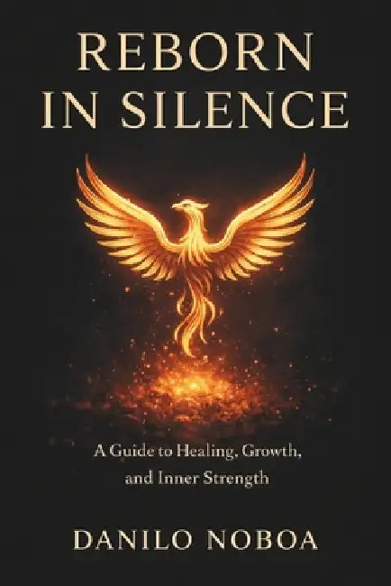 Reborn in Silence: A Guide to Healing, Growth, and Inner Strength, Danilo Noboa by Danilo Noboa