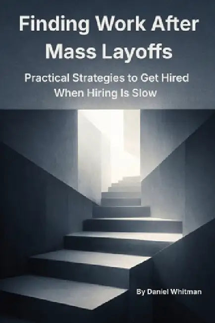 Finding Work During Mass Layoffs: Practical Strategies to Get Hired When Hiring Is Slow by Daniel Whitman